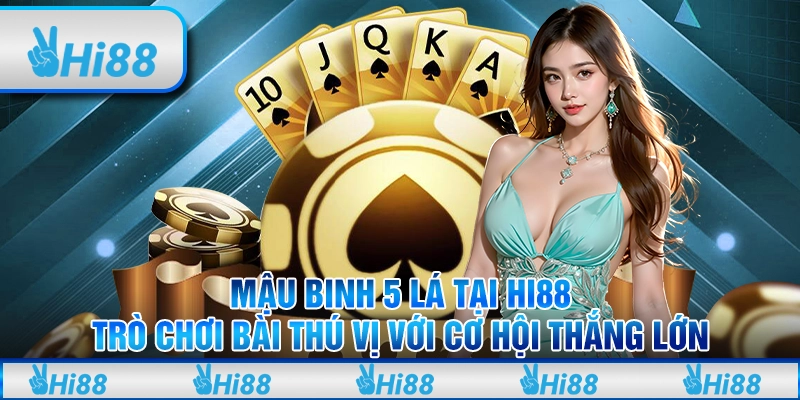 Mậu binh 5 lá tại Hi88 – Trò chơi bài thú vị với cơ hội thắng lớn