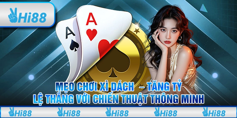 Mẹo chơi xì dách – Tăng tỷ lệ thắng với chiến thuật thông minh