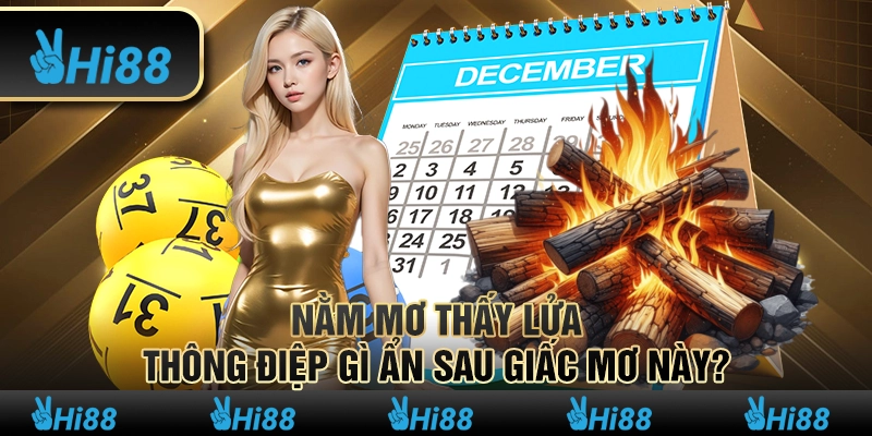 Nằm mơ thấy lửa – Thông điệp gì ẩn sau giấc mơ này?