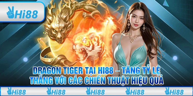 Dragon Tiger tại Hi88 – Tăng tỷ lệ thắng với các chiến thuật hiệu quả