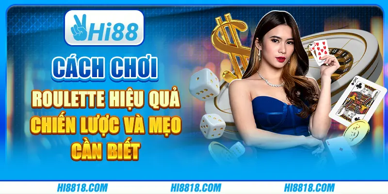 Cách chơi Roulette hiệu quả - Chiến lược và mẹo cần biết