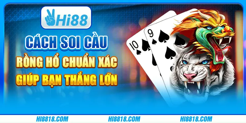 Cách soi cầu Rồng Hổ chuẩn xác giúp bạn thắng lớn