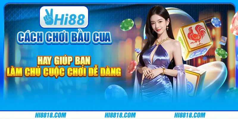 Cách chơi bầu cua luôn thắng giúp bạn làm chủ cuộc chơi dễ dàng