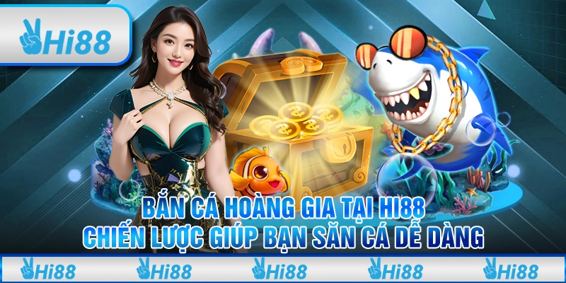 Bắn cá hoàng gia tại Hi88 – Chiến lược giúp bạn săn cá dễ dàng