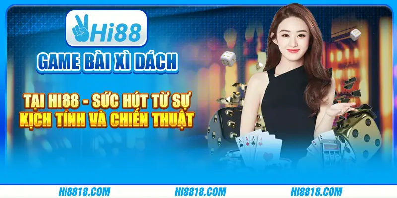 Game bài Xì Dách tại Hi88 - Sức hút từ sự kịch tính và chiến thuật