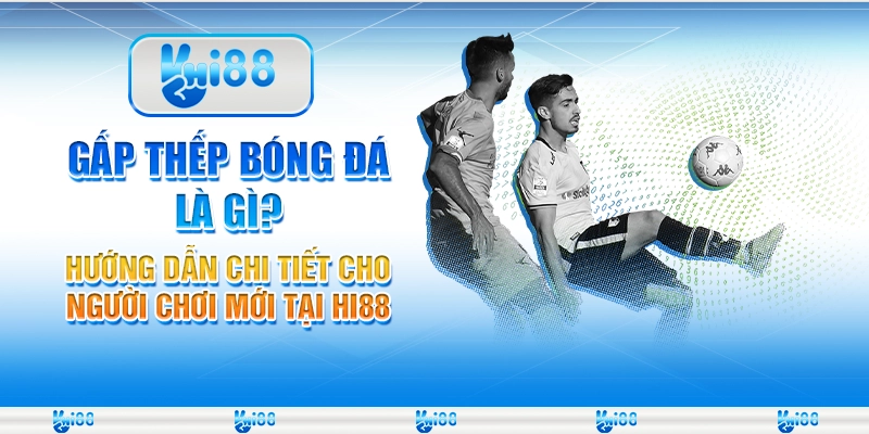 Gấp thếp bóng đá là gì? Hướng dẫn chi tiết cho người chơi mới tại Hi88