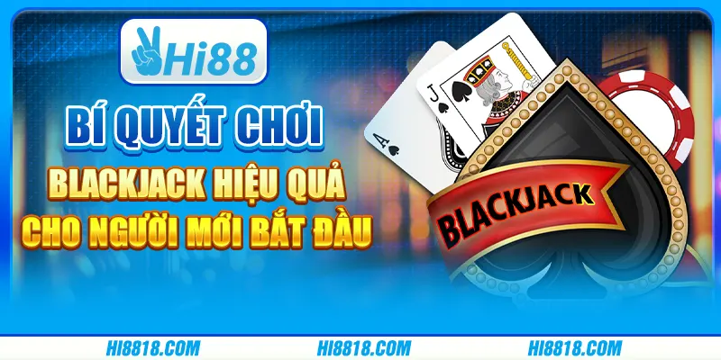 Bí quyết chơi Blackjack hiệu quả cho người mới bắt đầu