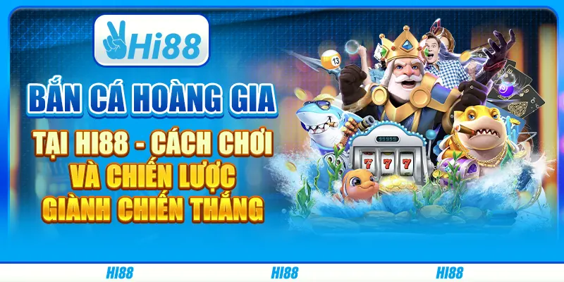 Bắn cá hoàng gia tại Hi88 - Cách chơi và chiến lược giành chiến thắng