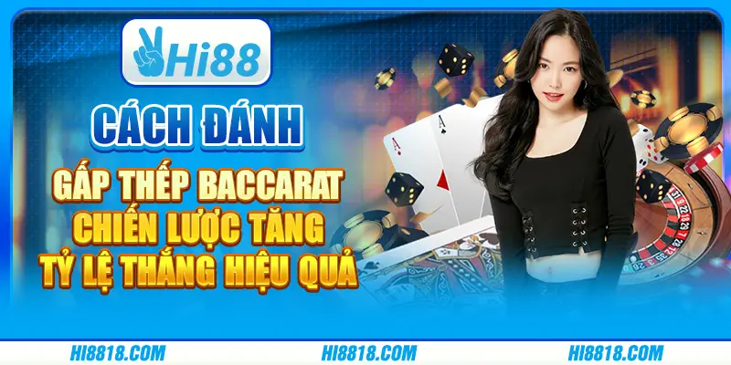 Cách đánh gấp thếp Baccarat: Chiến lược tăng tỷ lệ thắng hiệu quả