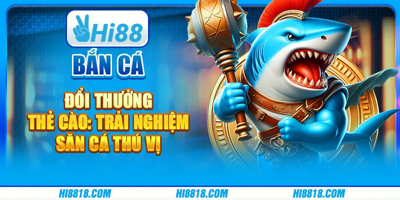 Bắn cá đổi thưởng thẻ cào tại Hi88 - Trải nghiệm săn cá thú vị