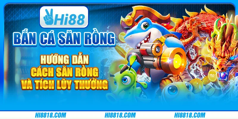 Bắn cá Săn Rồng tại Hi88 - Hướng dẫn cách săn rồng và tích lũy thưởng