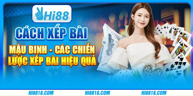 Cách xếp bài Mậu Binh - Các chiến lược xếp bài hiệu quả