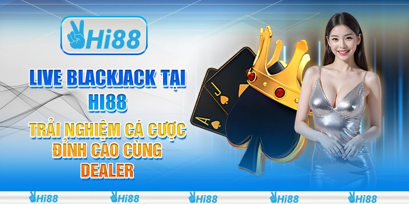 Live blackjack tại Hi88 - Trải nghiệm cá cược đỉnh cao cùng dealer