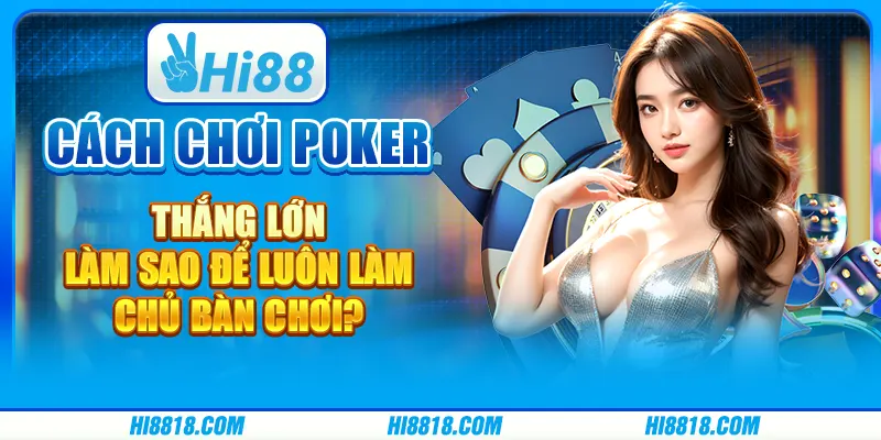 Cách chơi Poker thắng lớn - Làm sao để luôn làm chủ bàn chơi?