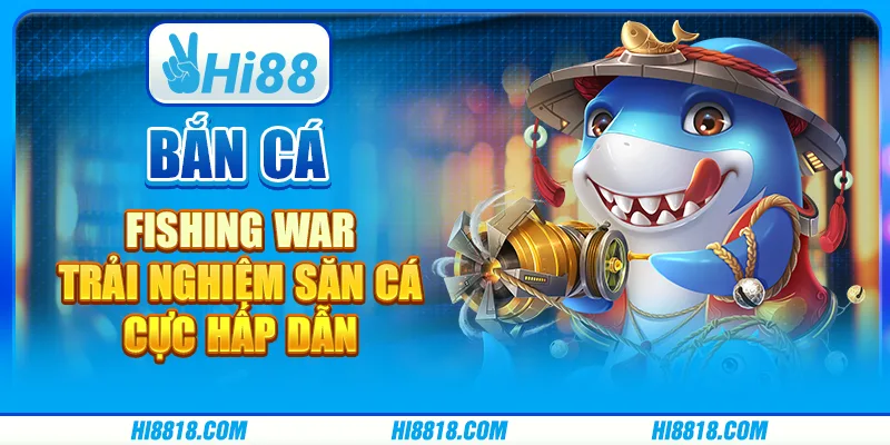 Bắn cá Fishing War tại Hi88 - Trải nghiệm săn cá cực hấp dẫn