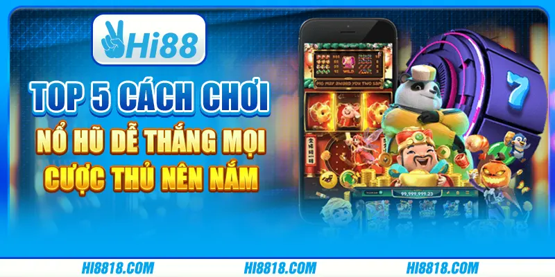 Top 5 cách chơi nổ hũ dễ thắng mọi cược thủ nên nắm