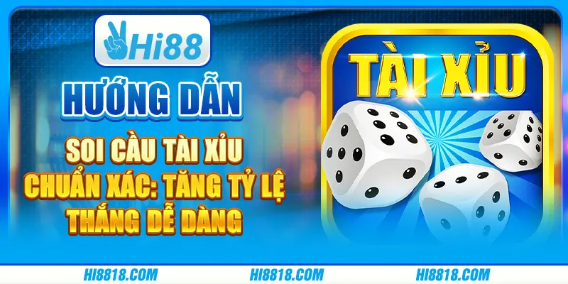 Hướng dẫn cách soi cầu Tài Xỉu chuẩn xác: Tăng tỷ lệ thắng dễ dàng