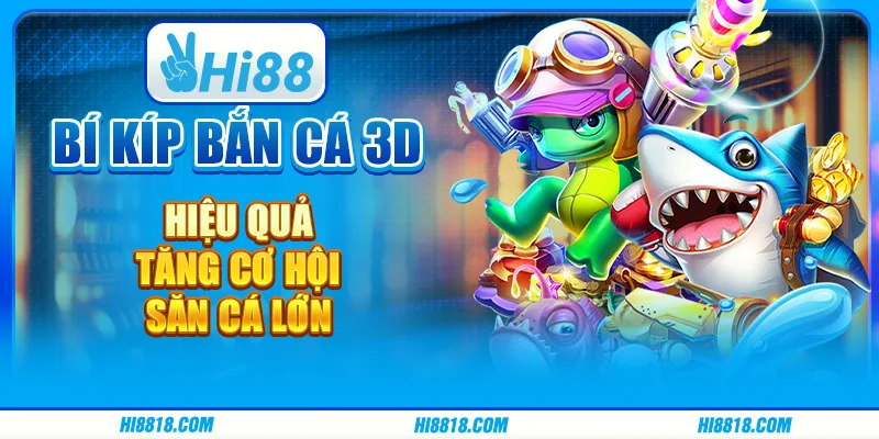 Mẹo bắn cá 3D hiệu quả - Tăng cơ hội săn cá lớn