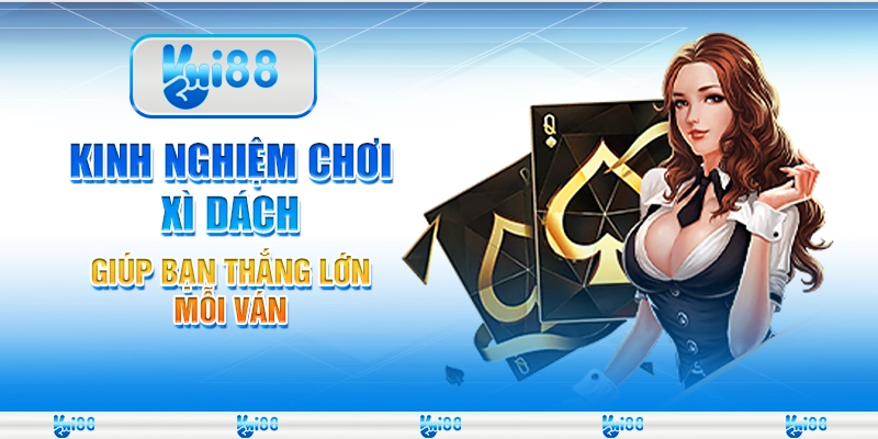 Kinh nghiệm chơi Xì Dách giúp bạn thắng lớn mỗi ván