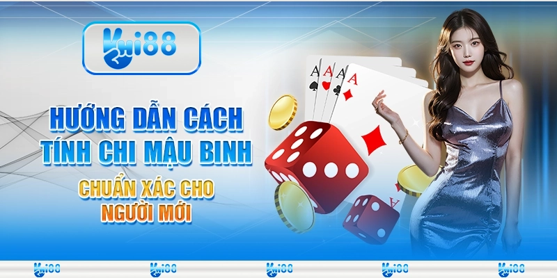 Hướng dẫn cách tính chi Mậu Binh chuẩn xác cho người mới