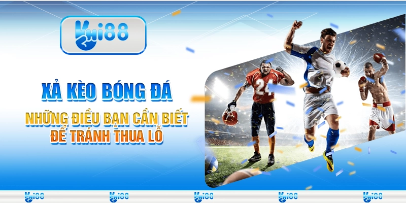 Xả kèo bóng đá - Những điều bạn cần biết để tránh thua lỗ