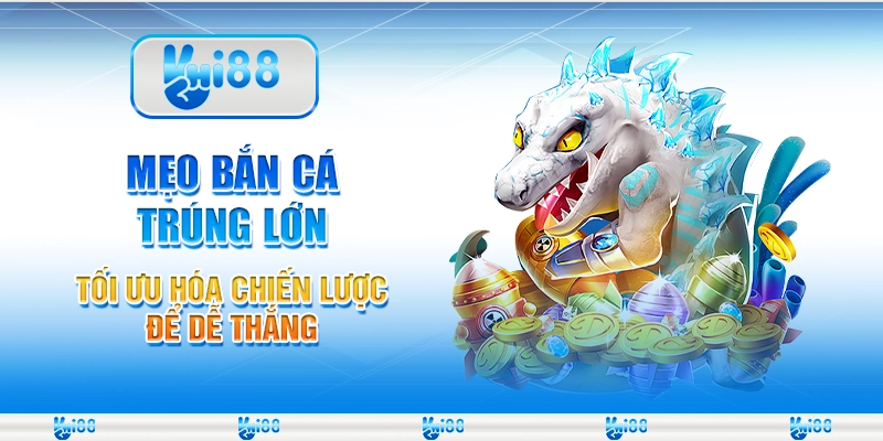 Mẹo bắn cá trúng lớn - Tối ưu hóa chiến lược để dễ thắng