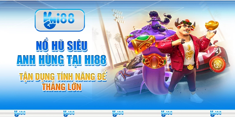 Nổ Hũ Siêu Anh Hùng tại Hi88 - Tận dụng tính năng để thắng lớn
