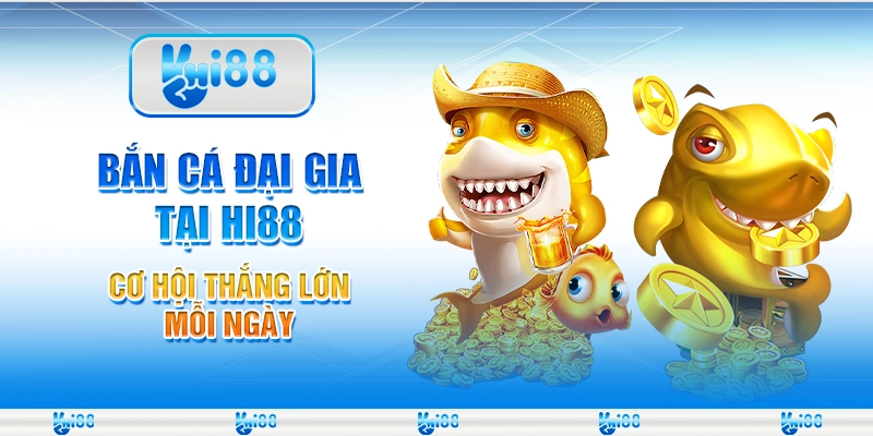 Bắn cá Đại Gia tại Hi88 - Cơ hội thắng lớn mỗi ngày