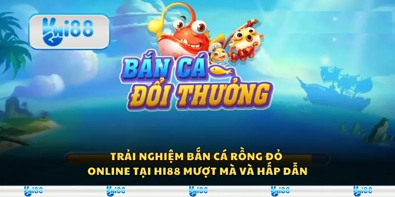 Trải nghiệm bắn cá rồng đỏ online tại Hi88 - Mượt mà và hấp dẫn