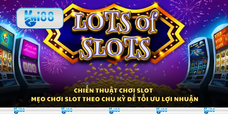 Chiến thuật chơi Slot - Mẹo chơi Slot theo chu kỳ để tối ưu lợi nhuận