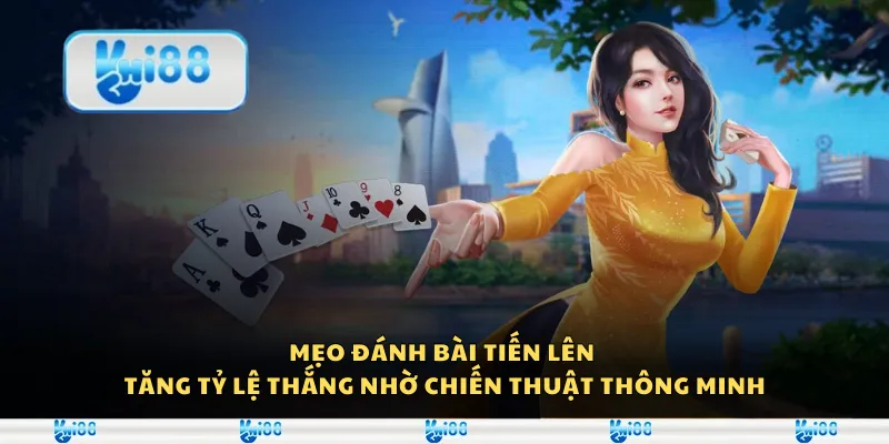 Mẹo đánh bài Tiến Lên - Tăng tỷ lệ thắng nhờ chiến thuật thông minh