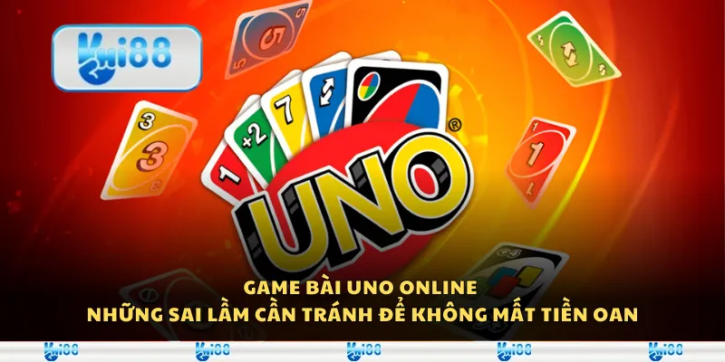Game bài Uno online - Những sai lầm cần tránh để không mất tiền oan
