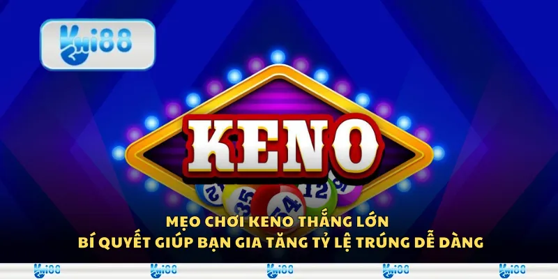 Mẹo chơi Keno thắng lớn – Bí quyết giúp bạn gia tăng tỷ lệ trúng dễ dàng