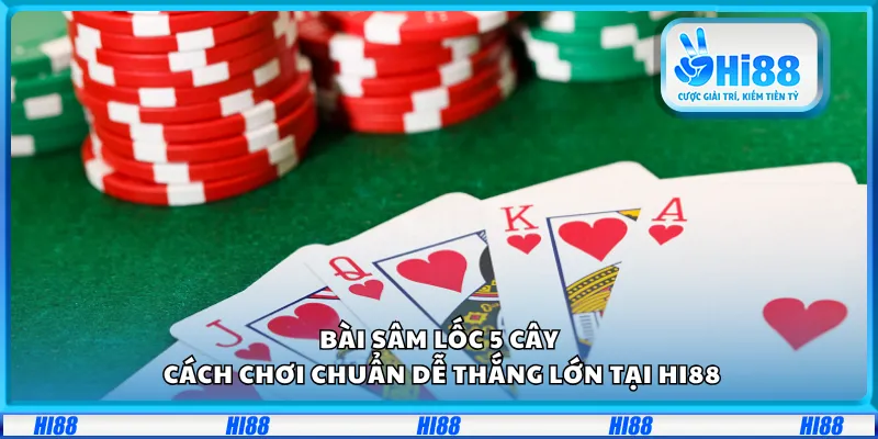 Bài Sâm Lốc 5 cây – Cách chơi chuẩn dễ thắng lớn tại Hi88