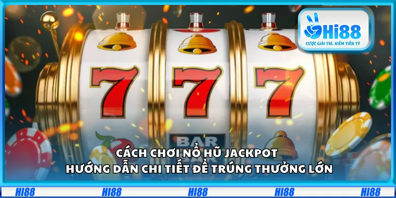 Cách chơi Nổ Hũ Jackpot – Hướng dẫn chi tiết để trúng thưởng lớn