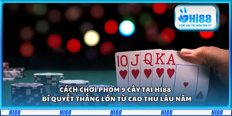 Cách chơi phỏm 9 cây tại Hi88 – Bí quyết thắng lớn từ cao thủ lâu năm
