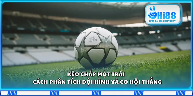 Kèo chấp một trái – Cách phân tích đội hình và cơ hội thắng